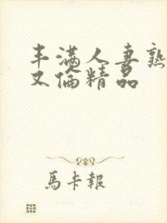 丰满人妻熟妇乱又伦精品