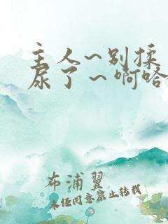 主人~别揉了~尿了～啊哈高h