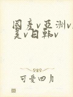 国产v亚洲v欧美v日韩v