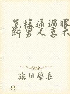 怎样通过眼神判断男人喜不喜欢你