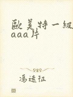 欧美特一级aaaaa片