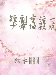 短剧重活一世大少爷他杀疯了在线观看