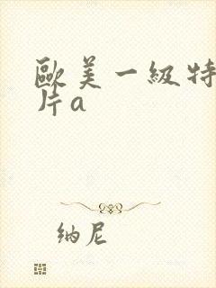 欧美一级特黄大片a