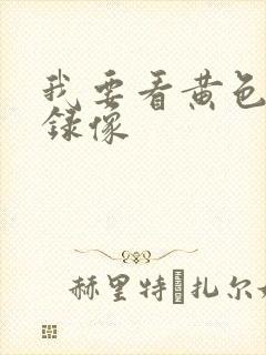 我要看黄色录像录像