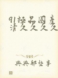 91极品国产高清久久久久久