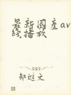 最新国产av在线播放