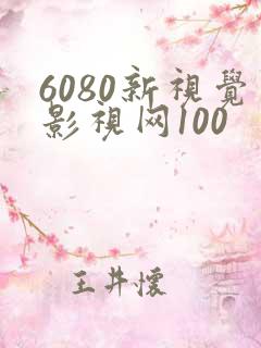 6080新视觉影视网100