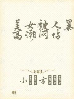 美女被人暴操到高潮网站