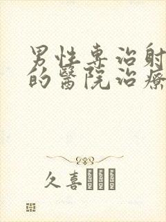 男性专治射的快的医院治疗