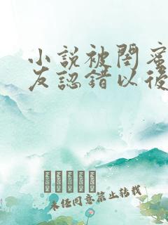 小说被闺蜜男朋友认错以后在线阅读