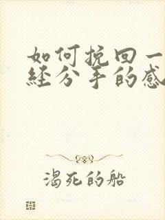 如何挽回一段已经分手的感情