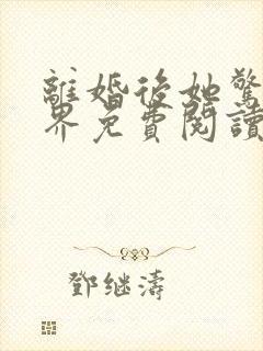 离婚后她惊艳世界免费阅读纵横