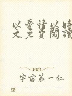 以爱情以时光全文免费阅读小说