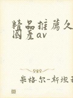 精品推荐久久久国产av