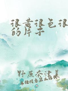 很黄很色很刺激的片子