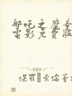 哪吒之魔童降世电影免费版在线观看