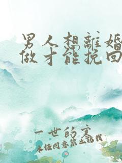 男人想离婚怎么做才能挽回