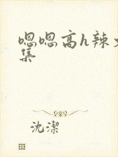 嗯嗯高h辣文合集