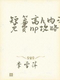 短篇高h肉汁文免费np攻略