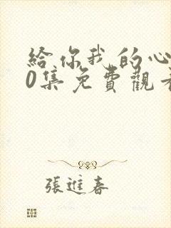 给你我的心100集免费观看西瓜