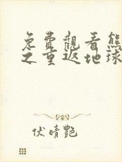 免费观看熊出没之重返地球大电影