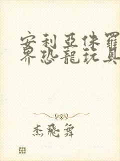 安利亚侏罗纪世界恐龙玩具