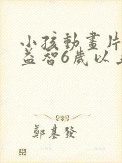 小孩动画片推荐益智6岁以上