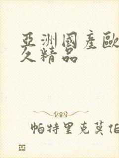 亚洲国产欧美久久精品