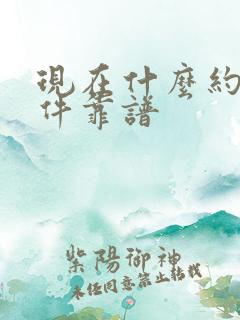 现在什么约会软件靠谱