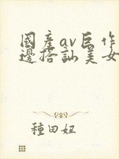 国产av巨作路边搭讪美女