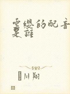 云缨的配音演员是谁