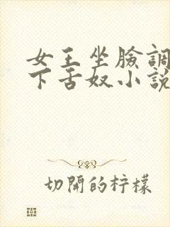 女王坐脸调教胯下舌奴小说