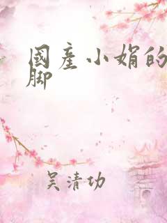 国产小娟的丝袜脚