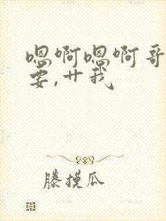 嗯啊嗯啊哥哥我要,艹我