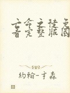 亡命之徒免费观看完整版国语高清在线