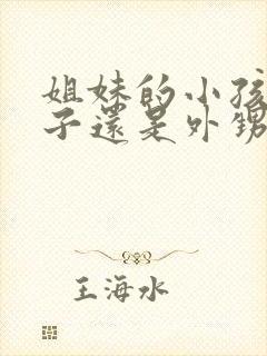 姐妹的小孩是侄子还是外甥