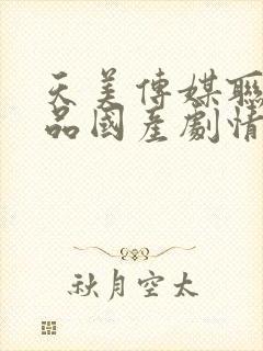 天美传媒联合出品国产剧情av佳作