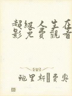 超级人生在线电影免费观看完整