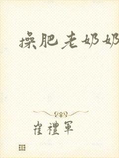 操肥老奶奶
