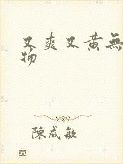 又爽又黄无遮挡物