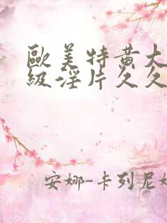 欧美特黄大片一级淫片久久