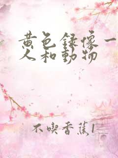 黄色录像一级片人和动物