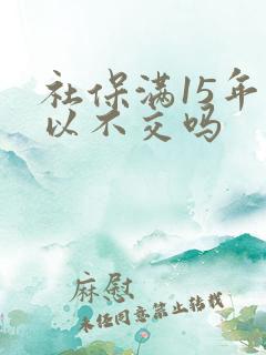 社保满15年可以不交吗