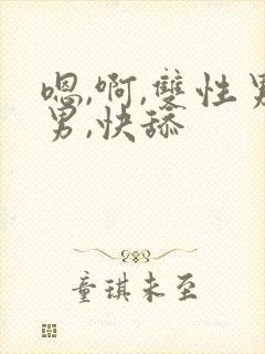 嗯,啊,双性男男,快舔