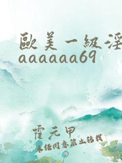 欧美一级淫片aaaaaaa69