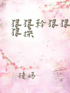 狠狠干狠狠插狠狠操