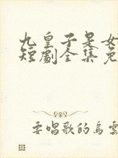 九皇子是女儿身短剧全集免费