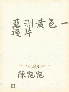 亚洲黄色一级逼逼片