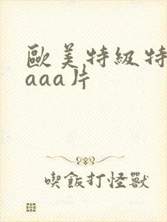 欧美特级特黄aaaa片