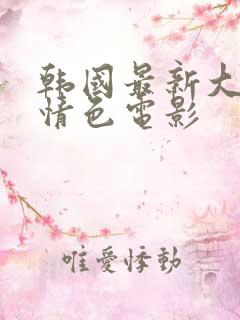 韩国最新大尺度情色电影